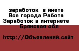  заработок  в инете - Все города Работа » Заработок в интернете   . Брянская обл.